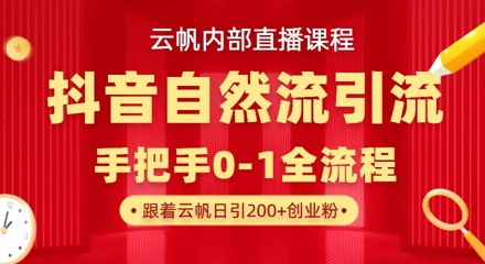 【云帆内部直播课】抖音最新自然模版引流玩法，单号单日引300+精准创业粉-hl998