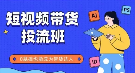 抖音快手短视频带货投流班，详细又全面的抖音快手带货实操课，零基础也能成为带货达人-hl998