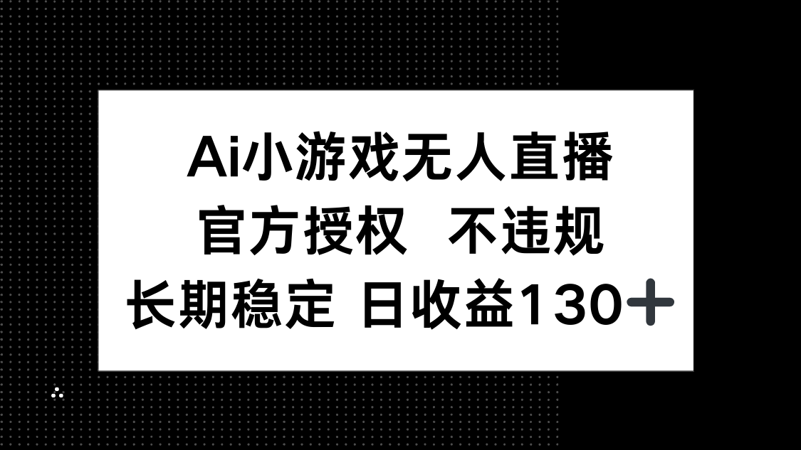 AI小游戏无人直播，官方授权 不违规，单日平均收益130+-hl998