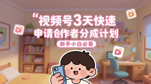 视频号3天快速申请创作者分成计划，新手小白必看-hl998
