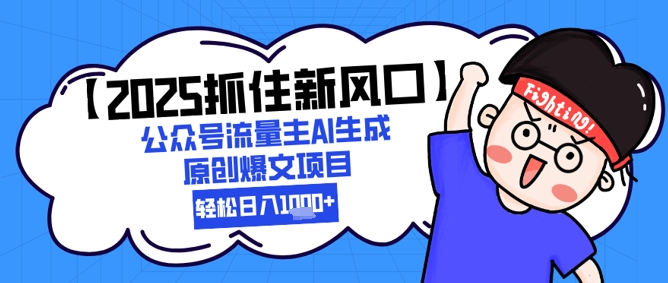 【2025抓住新风口】公众号流量主AI生成原创爆文项目，新手小白轻松日入1k+-hl998
