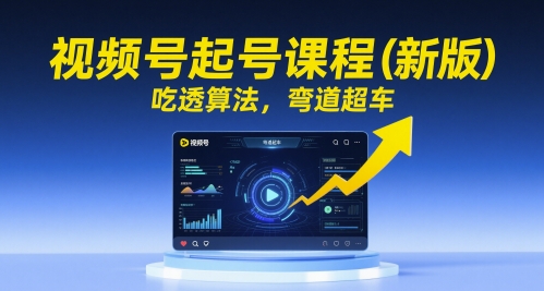 视频号起号课程(新版)，吃透算法，弯道超车-hl998