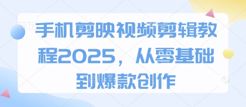 手机剪映视频剪辑教程2025，从零基础到爆款创作-hl998