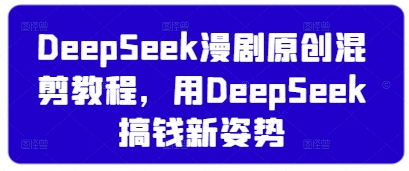 DeepSeek漫剧原创混剪教程，用DeepSeek搞钱新姿势-hl998