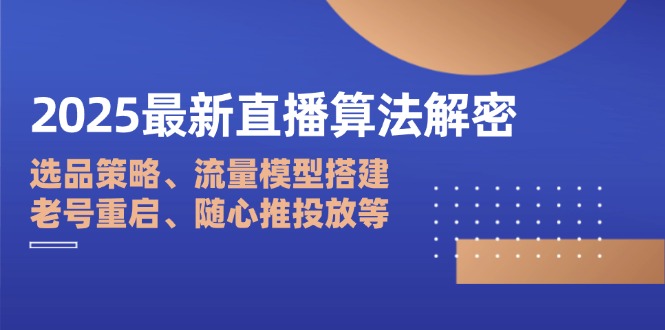 2025最新直播算法解密：选品策略、流量模型搭建、老号重启、随心推投放等-hl998