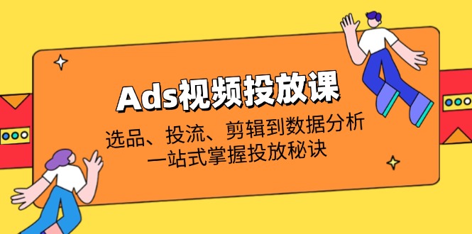Ads视频投放课全解析：选品、投流、剪辑到数据分析，一站式掌握投放秘诀-hl998