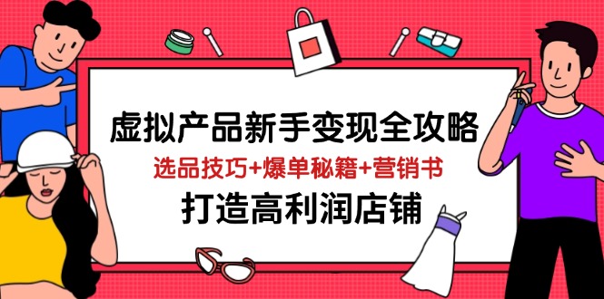 虚拟产品新手变现全攻略，选品技巧+爆单秘籍+营销书，打造高利润店铺-hl998