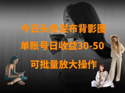 今日头条发布背影图，单账号日收益30-50，可放大操作-hl998