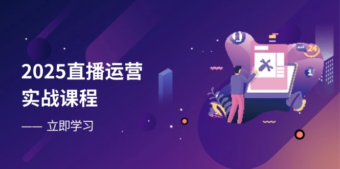 2025直播运营实战课程，零基础入门到流量优化，快速提升直播间表现-hl998