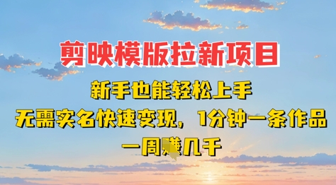 剪映模板拉新项目：新手也能轻松上手，无需实名，快速变现，一分钟一条作品，一周挣几k-hl998