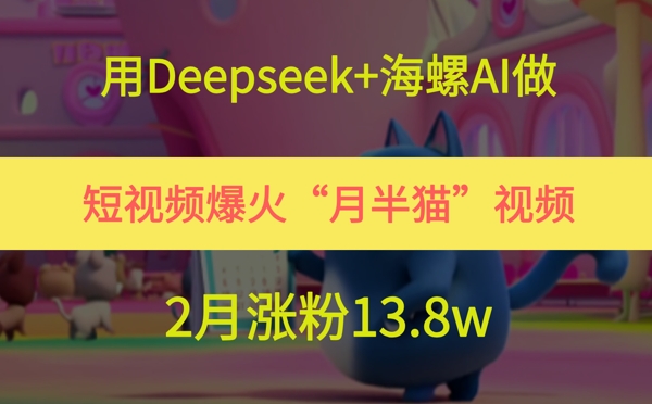用Deepseek+海螺AI做短视频爆火“月半猫”视频，2月涨粉13.8w-hl998