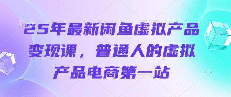 25年最新闲鱼虚拟产品变现课，普通人的虚拟产品电商第一站-hl998