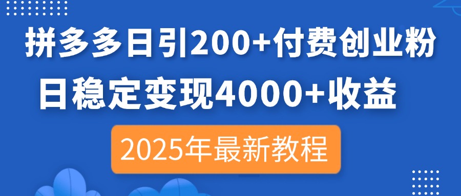 拼多多日引200+付费创业粉，日稳定变现4000+收益，2025年最新教程-hl998