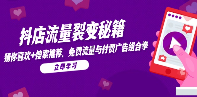 抖店流量裂变秘籍，猜你喜欢，搜索推荐，免费流量与付费广告组合拳-hl998