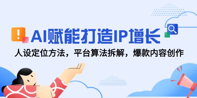 AI赋能打造IP增长，人设定位方法，平台算法拆解，爆款内容创作-hl998