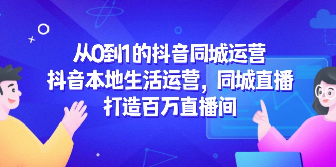 从0到1的抖音同城运营，抖音本地生活运营，同城直播，打造百万直播间-hl998