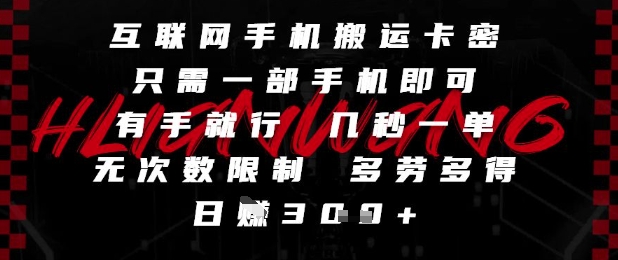 互联网手机搬运卡密，只需一部手机即可，有手就行，几秒一单，无次数限制，多劳多得，日入3张【揭秘】-hl998