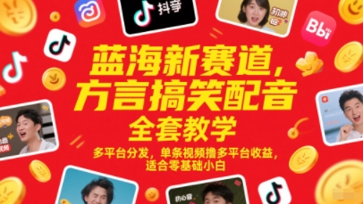 蓝海新赛道，方言搞笑配音全套教学，多平台分发，单条视频撸多平台收益，适合零基础小白-hl998