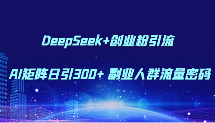 DeepSeek+创业粉引流 AI矩阵日引300+ 副业人群流量密码-hl998