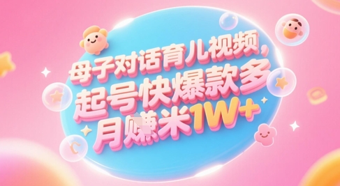 AI生成母子对话育儿类视频，起号快爆款多，小白宝妈轻松学，多渠道变现，月入1W+-hl998