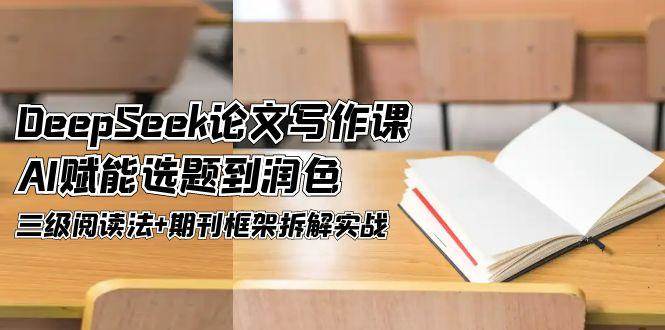 DeepSeek论文写作课，AI赋能选题到润色，三级阅读法+期刊框架拆解实战-hl998