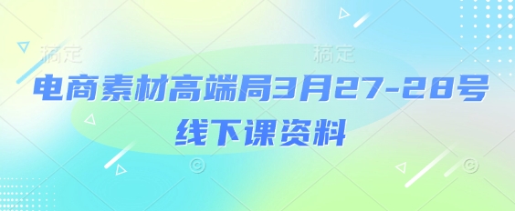 电商素材高端局3月27-28号线下课资料，全程场记+100多张ppt图片+重点视频+课程思维导图+录音带字幕-hl998