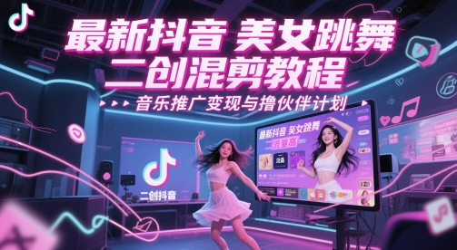 最新抖音美女跳舞二创混剪教程，流量高，音乐推广变现与撸伙伴计划-hl998