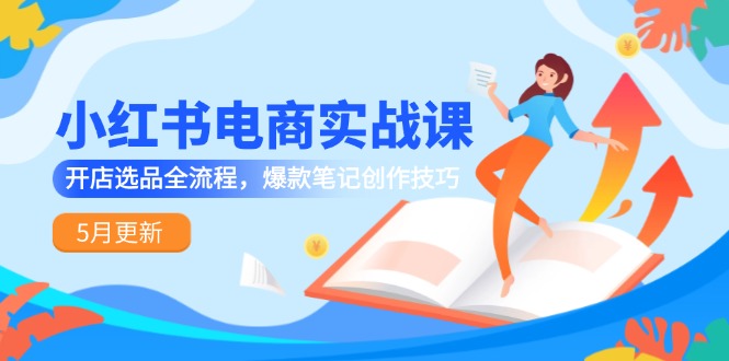 小红书电商实战课-5月更新，开店选品全流程，爆款笔记创作技巧-hl998