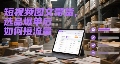 短视频图文带货，选品爆单后如何接流量-hl998