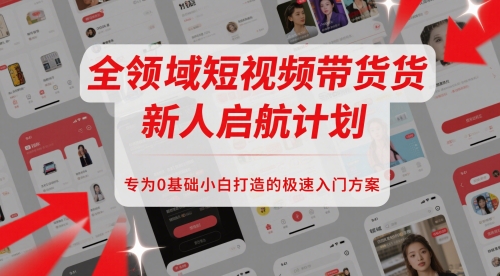 全领域短视频带货新人启航计划，专为0基础小白打造的极速入门方案-hl998