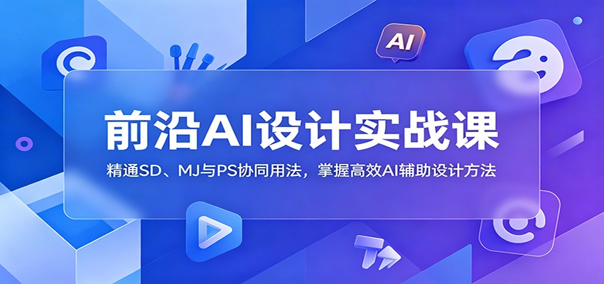前沿AI设计实战课：精通SD、MJ与PS协同用法，掌握高效AI辅助设计方法-hl998