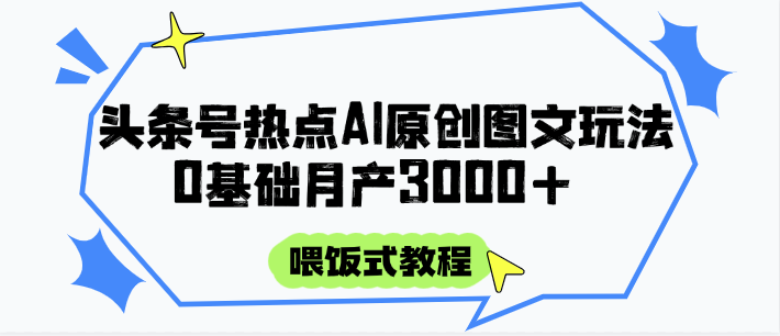 头条号热点AI图文攻略，喂饭式教程+0基础月产3000+-hl998