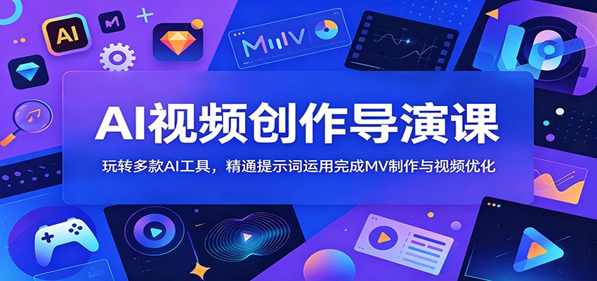 AI视频创作导演课：玩转多款AI工具，精通提示词运用完成MV制作与视频优化-hl998