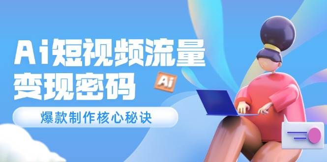 Ai短视频流量密码，爆款制作核心秘诀，120万案例深度解析-hl998