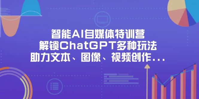 智能AI自媒体特训营，解锁ChatGPT多种玩法，助力文本、图像、视频创作...-hl998