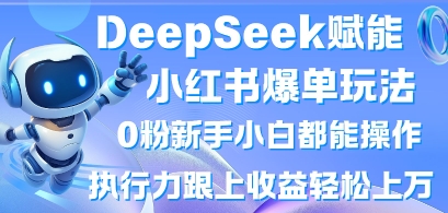 DeepSeek赋能小红书爆单玩法0粉新手小白都能操作，执行力跟上收益轻松上W，懒人勿做-hl998