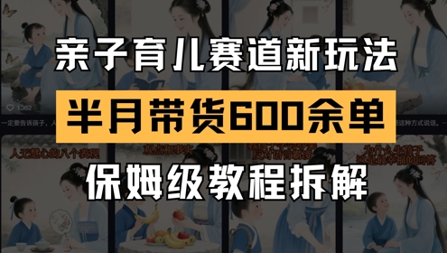 AI亲子育儿赛道新玩法，新号半个月带货600多单，保姆级教程拆解-hl998