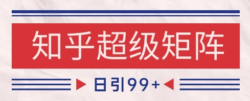 知乎超级矩阵玩法引流高质量精准粉SEO覆盖，日变现1k+【揭秘】-hl998