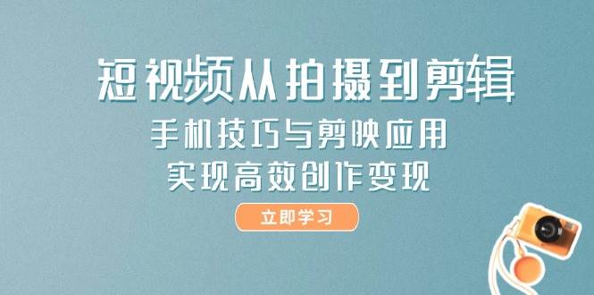 短视频从拍摄到剪辑，手机技巧与剪映应用，实现高效创作变现-hl998