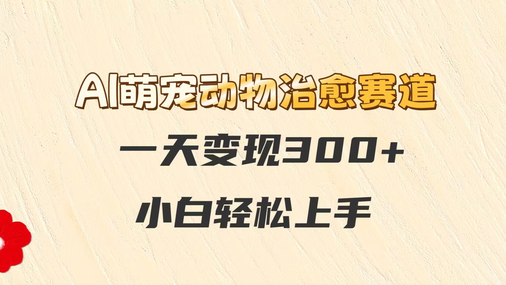 AI萌宠动物治愈赛道，一天变现300+，小白轻松上手-hl998