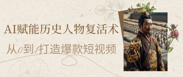 AI赋能历史人物复活术：从0到1打造爆款短视频，7天涨粉10W，小白也能月入过1W-hl998
