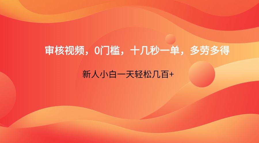 审核视频，0门槛，十几秒一单，多劳多得，新人小白一天轻松几百+-hl998