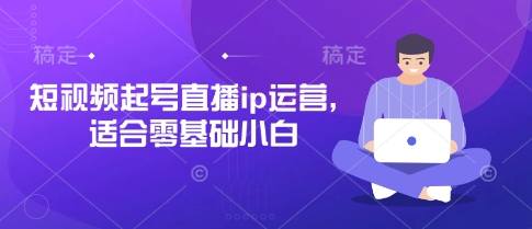 短视频起号直播ip运营，适合零基础小白-hl998