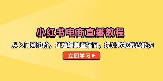 小红书电商直播教程，从入门到进阶，打造爆单直播间，提升数据复盘能力-hl998