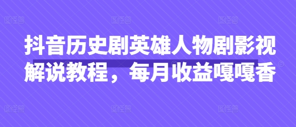 抖音历史剧英雄人物剧影视解说教程，每月收益嘎嘎香-hl998