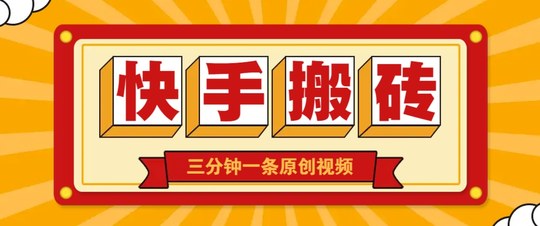 快手短视频搬砖玩法，三分钟一条原创视频，多种类型通用方法，轻松月入万元-hl998