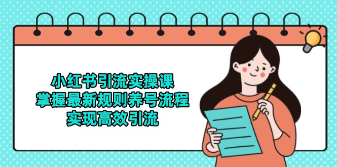 小红书引流实操课，掌握最新规则养号流程，实现高效引流-hl998