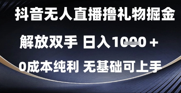 抖音无人直播撸礼物掘金，解放双手，日入1k，0成本纯利，无基础可上手【揭秘】-hl998