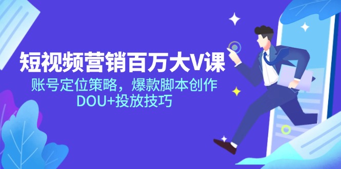 短视频营销百万大V课，账号定位策略，爆款脚本创作，DOU+投放技巧-hl998