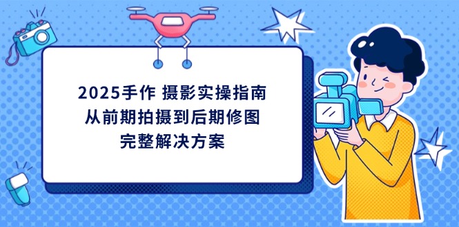 2025手作 摄影实操指南，从前期拍摄到后期修图的完整解决方案-hl998